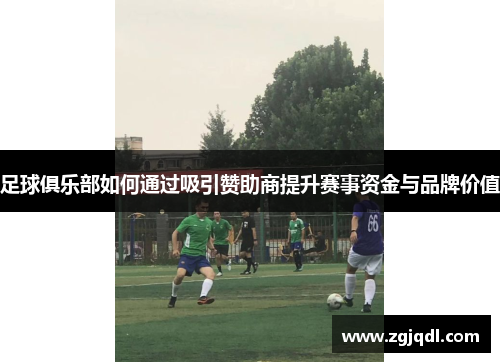 足球俱乐部如何通过吸引赞助商提升赛事资金与品牌价值