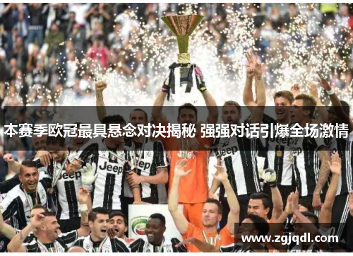 本赛季欧冠最具悬念对决揭秘 强强对话引爆全场激情
