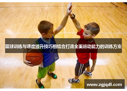 篮球训练与速度提升技巧相结合打造全面运动能力的训练方案