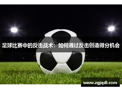 足球比赛中的反击战术：如何通过反击创造得分机会